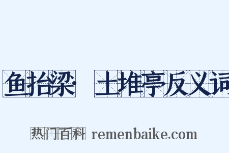鱼抬梁·土堆亭反义词是什么意思的图片